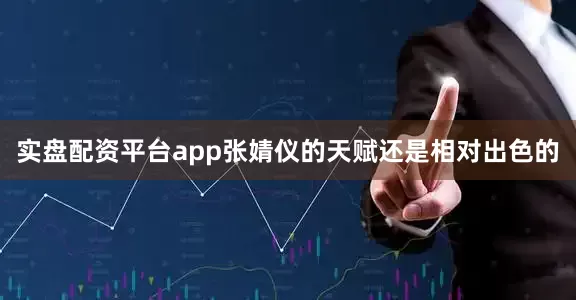 实盘配资平台app张婧仪的天赋还是相对出色的