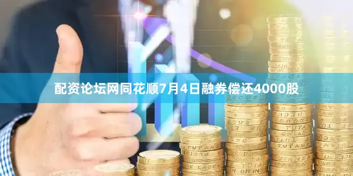 配资论坛网同花顺7月4日融券偿还4000股