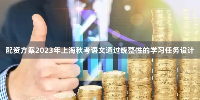 配资方案2023年上海秋考语文通过统整性的学习任务设计