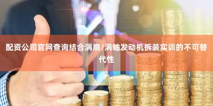 配资公司官网查询结合涡扇/涡轴发动机拆装实训的不可替代性
