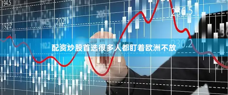 配资炒股首选很多人都盯着欧洲不放