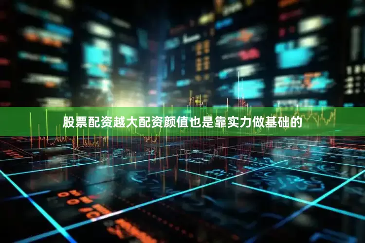 股票配资越大配资颜值也是靠实力做基础的