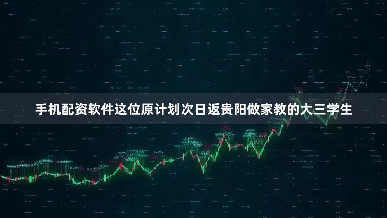 手机配资软件这位原计划次日返贵阳做家教的大三学生