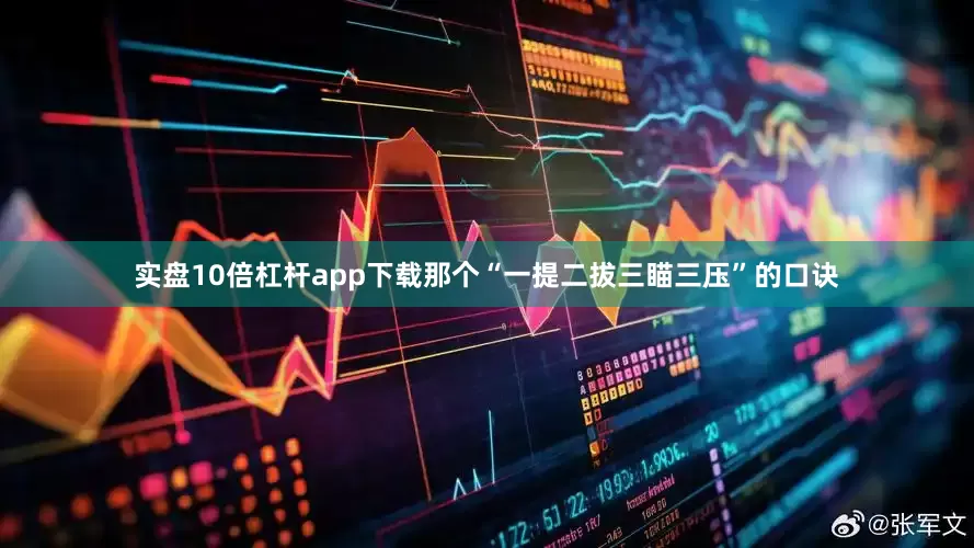 实盘10倍杠杆app下载那个“一提二拔三瞄三压”的口诀