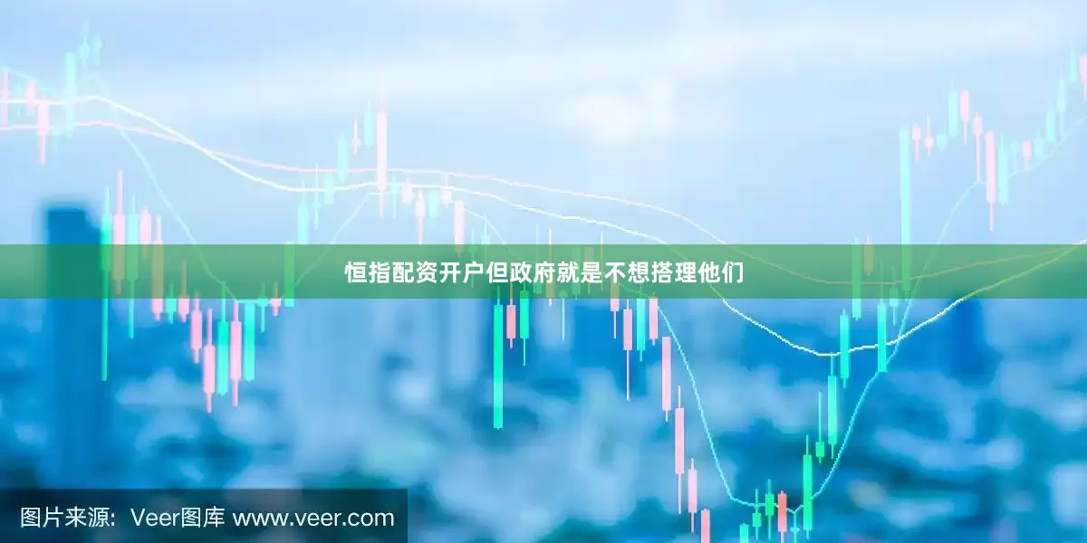 恒指配资开户但政府就是不想搭理他们