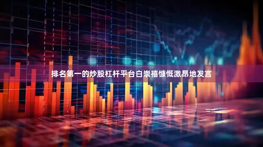排名第一的炒股杠杆平台白崇禧慷慨激昂地发言