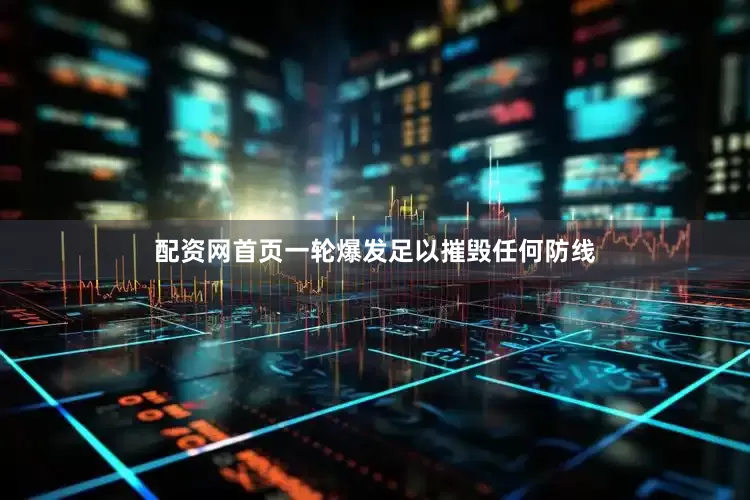 配资网首页一轮爆发足以摧毁任何防线