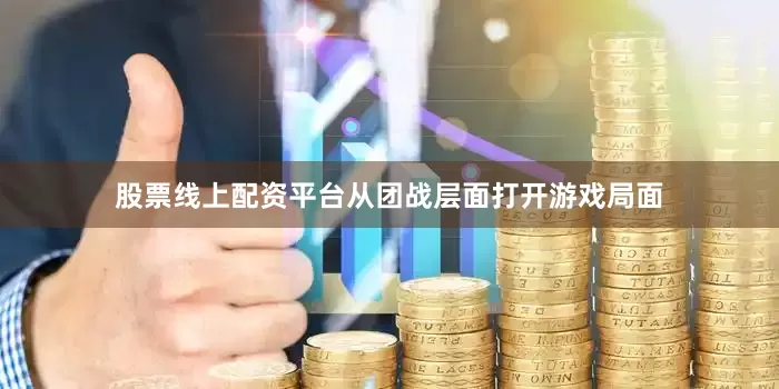 股票线上配资平台从团战层面打开游戏局面
