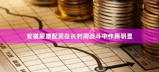 安徽股票配资在长时间战斗中作用明显