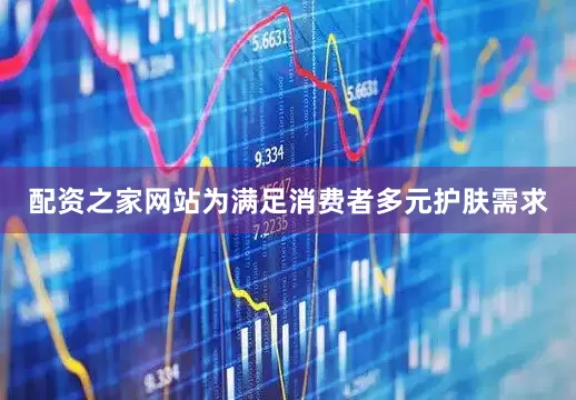 配资之家网站为满足消费者多元护肤需求