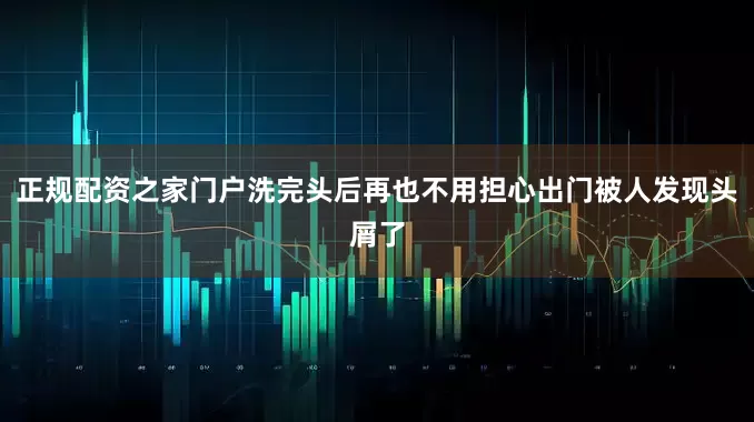 正规配资之家门户洗完头后再也不用担心出门被人发现头屑了