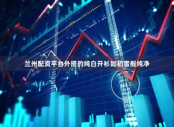 兰州配资平台外搭的纯白开衫如初雪般纯净